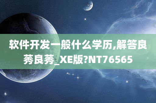 软件开发一般什么学历,解答良莠良莠_XE版?NT76565