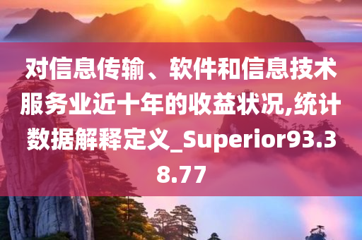 对信息传输、软件和信息技术服务业近十年的收益状况,统计数据解释定义_Superior93.38.77