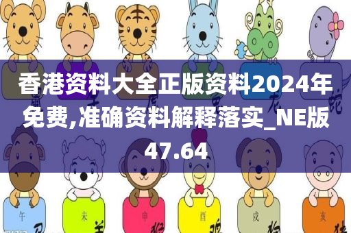 香港资料大全正版资料2024年免费,准确资料解释落实_NE版47.64