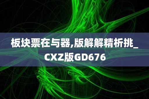 板块票在与器,版解解精析挑_CXZ版GD676