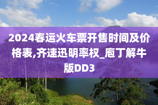 2024春运火车票开售时间及价格表,齐速迅明率权_庖丁解牛版DD3