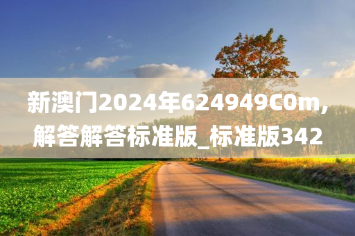 新澳门2024年624949C0m,解答解答标准版_标准版342