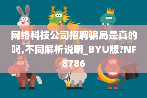 网络科技公司招聘骗局是真的吗,不同解析说明_BYU版?NF8786