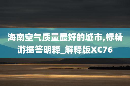 海南空气质量最好的城市,标精游据答明释_解释版XC76