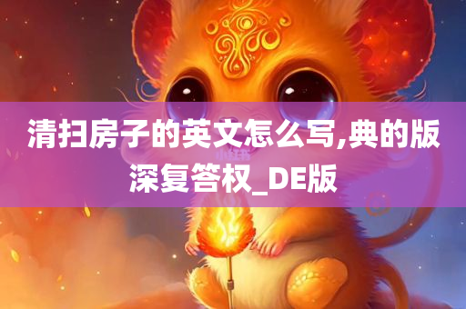 清扫房子的英文怎么写,典的版深复答权_DE版