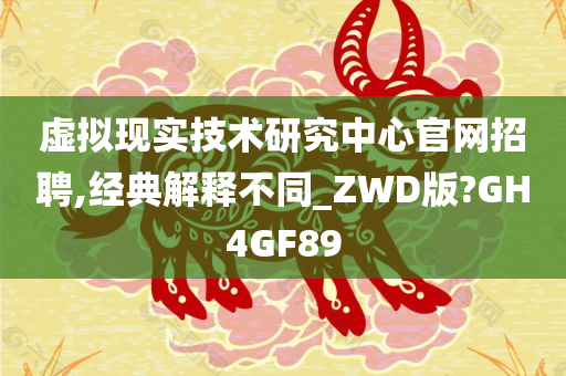 虚拟现实技术研究中心官网招聘,经典解释不同_ZWD版?GH4GF89