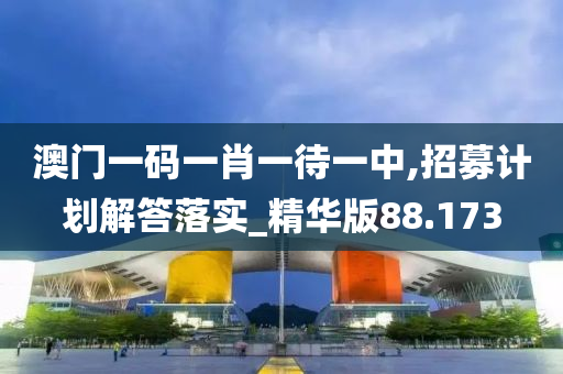 澳门一码一肖一待一中,招募计划解答落实_精华版88.173