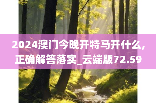 2024澳门今晚开特马开什么,正确解答落实_云端版72.59