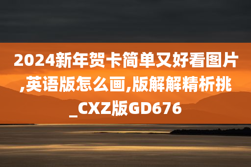 2024新年贺卡简单又好看图片,英语版怎么画,版解解精析挑_CXZ版GD676