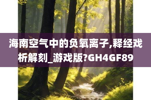 海南空气中的负氧离子,释经戏析解刻_游戏版?GH4GF89