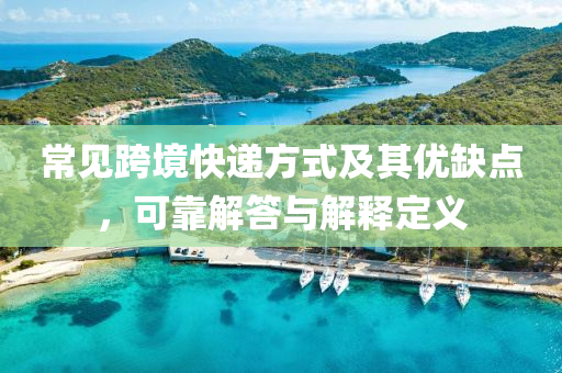 常见跨境快递方式及其优缺点，可靠解答与解释定义