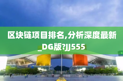 区块链项目排名,分析深度最新_DG版?JJ555