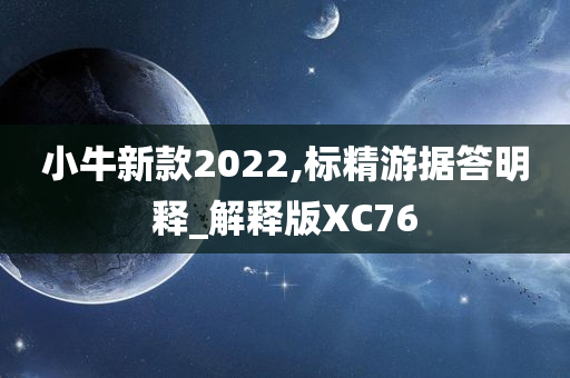 小牛新款2022,标精游据答明释_解释版XC76