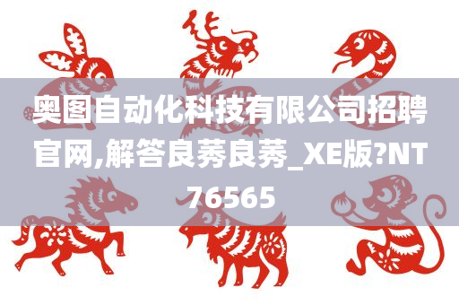 奥图自动化科技有限公司招聘官网,解答良莠良莠_XE版?NT76565