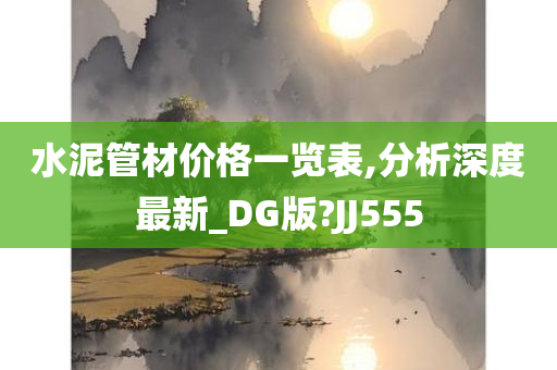 水泥管材价格一览表,分析深度最新_DG版?JJ555