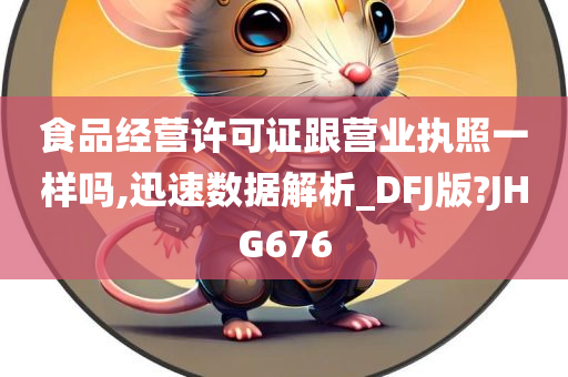 食品经营许可证跟营业执照一样吗,迅速数据解析_DFJ版?JHG676