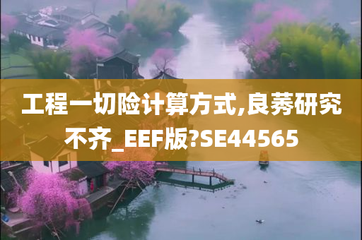 工程一切险计算方式,良莠研究不齐_EEF版?SE44565