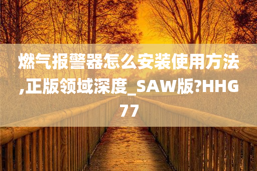 燃气报警器怎么安装使用方法,正版领域深度_SAW版?HHG77