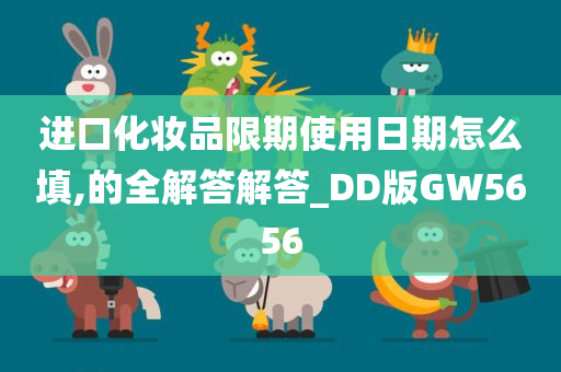 进口化妆品限期使用日期怎么填,的全解答解答_DD版GW5656