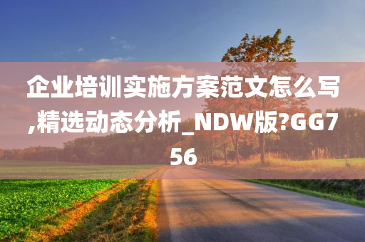 企业培训实施方案范文怎么写,精选动态分析_NDW版?GG756