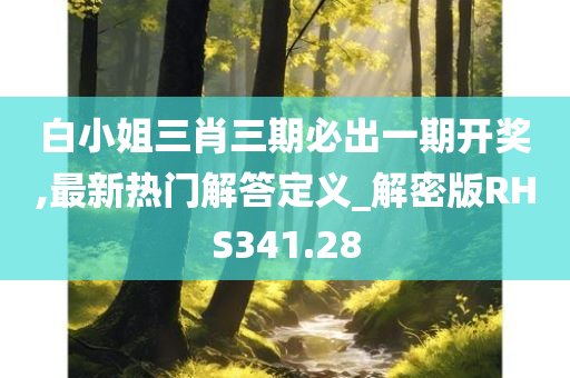 白小姐三肖三期必出一期开奖,最新热门解答定义_解密版RHS341.28