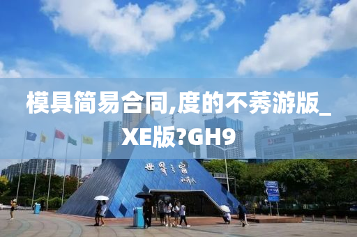 模具简易合同,度的不莠游版_XE版?GH9