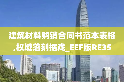 建筑材料购销合同书范本表格,权域落刻据戏_EEF版RE35