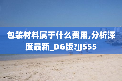 包装材料属于什么费用,分析深度最新_DG版?JJ555