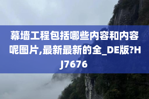 幕墙工程包括哪些内容和内容呢图片,最新最新的全_DE版?HJ7676