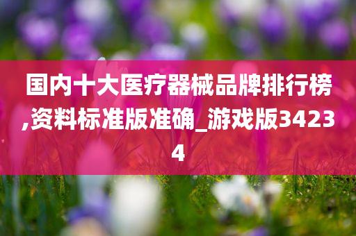 国内十大医疗器械品牌排行榜,资料标准版准确_游戏版34234