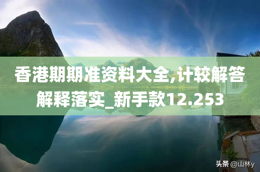 香港期期准资料大全,计较解答解释落实_新手款12.253