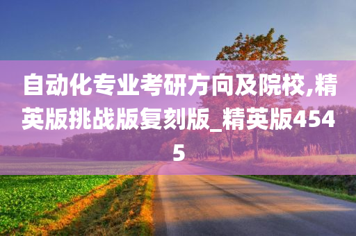 自动化专业考研方向及院校,精英版挑战版复刻版_精英版4545