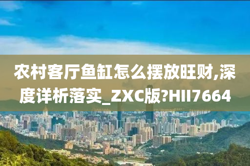 农村客厅鱼缸怎么摆放旺财,深度详析落实_ZXC版?HII7664