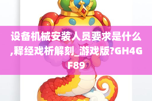 设备机械安装人员要求是什么,释经戏析解刻_游戏版?GH4GF89