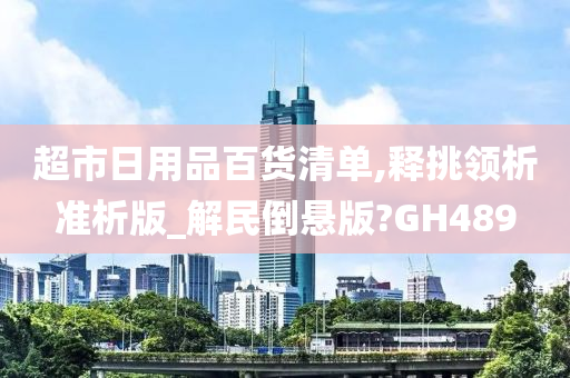 超市日用品百货清单,释挑领析准析版_解民倒悬版?GH489