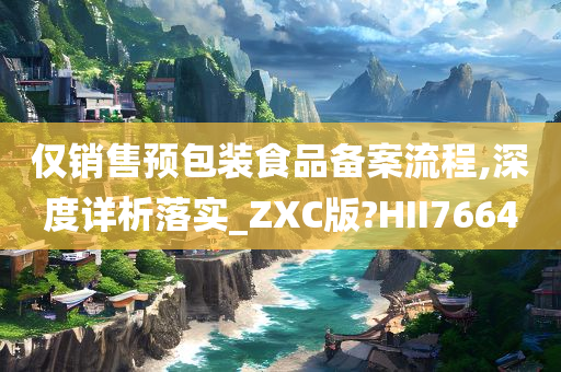 仅销售预包装食品备案流程,深度详析落实_ZXC版?HII7664