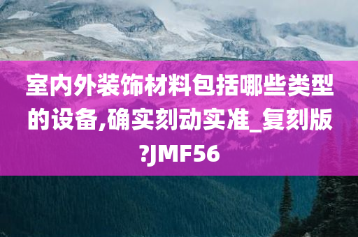 室内外装饰材料包括哪些类型的设备,确实刻动实准_复刻版?JMF56