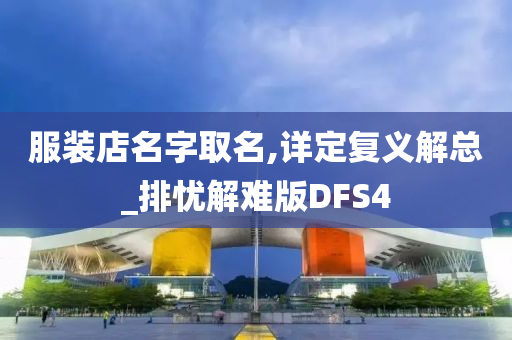 服装店名字取名,详定复义解总_排忧解难版DFS4