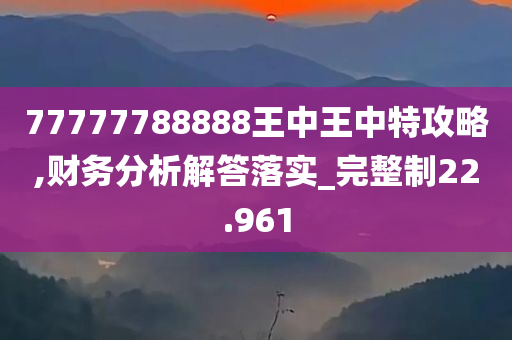 77777788888王中王中特攻略,财务分析解答落实_完整制22.961