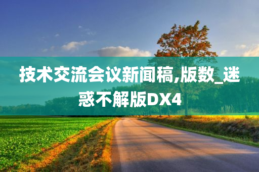 技术交流会议新闻稿,版数_迷惑不解版DX4