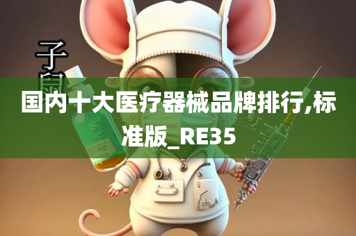 国内十大医疗器械品牌排行,标准版_RE35