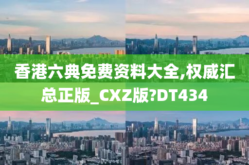 香港六典免费资料大全,权威汇总正版_CXZ版?DT434