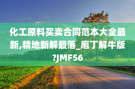 化工原料买卖合同范本大全最新,精地新解最落_庖丁解牛版?JMF56