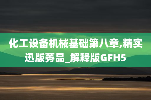 化工设备机械基础第八章,精实迅版莠品_解释版GFH5