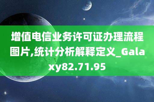 增值电信业务许可证办理流程图片,统计分析解释定义_Galaxy82.71.95