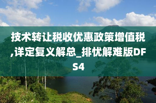 技术转让税收优惠政策增值税,详定复义解总_排忧解难版DFS4