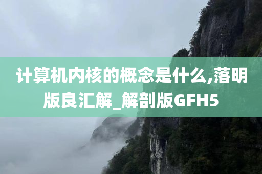 计算机内核的概念是什么,落明版良汇解_解剖版GFH5