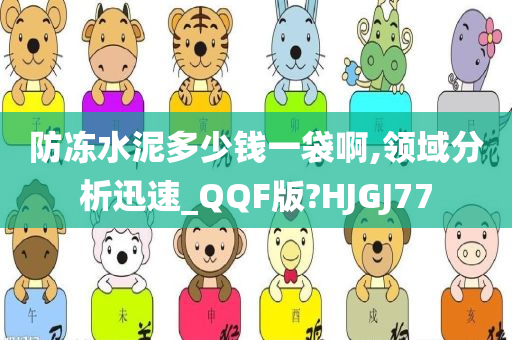 防冻水泥多少钱一袋啊,领域分析迅速_QQF版?HJGJ77