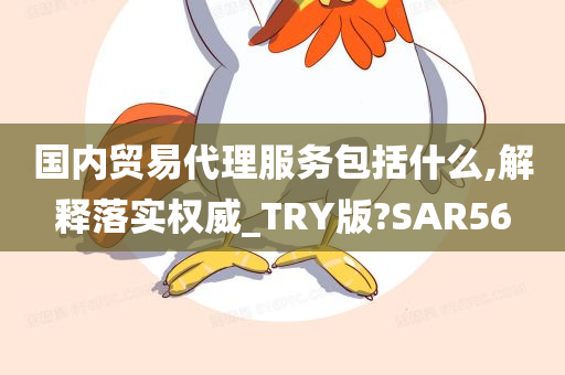 国内贸易代理服务包括什么,解释落实权威_TRY版?SAR56