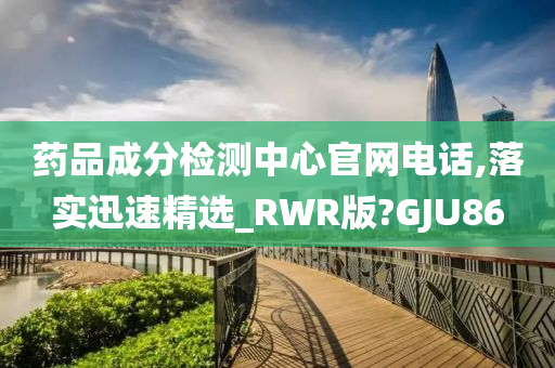 药品成分检测中心官网电话,落实迅速精选_RWR版?GJU86